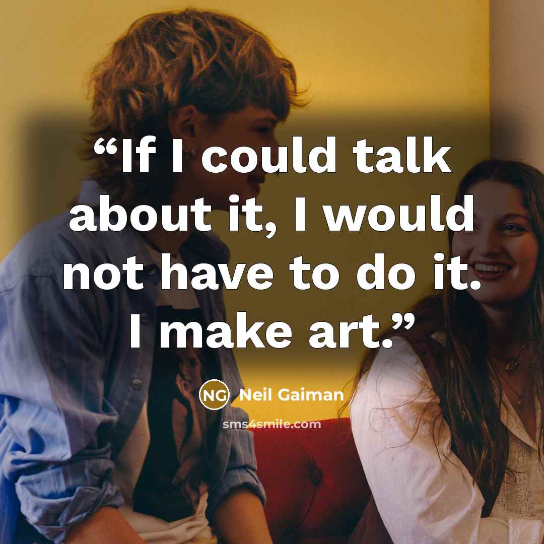 “If I could talk about it, I would not have to do it. I make art.” quote by Neil Gaiman