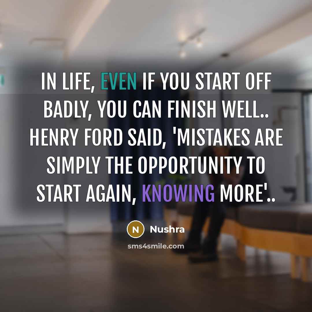 “In life, even if you start off badly, you can finish well.. Henry Ford said, 'mistakes are simply the opportunity to start again, knowing more'..” quote by Nushra