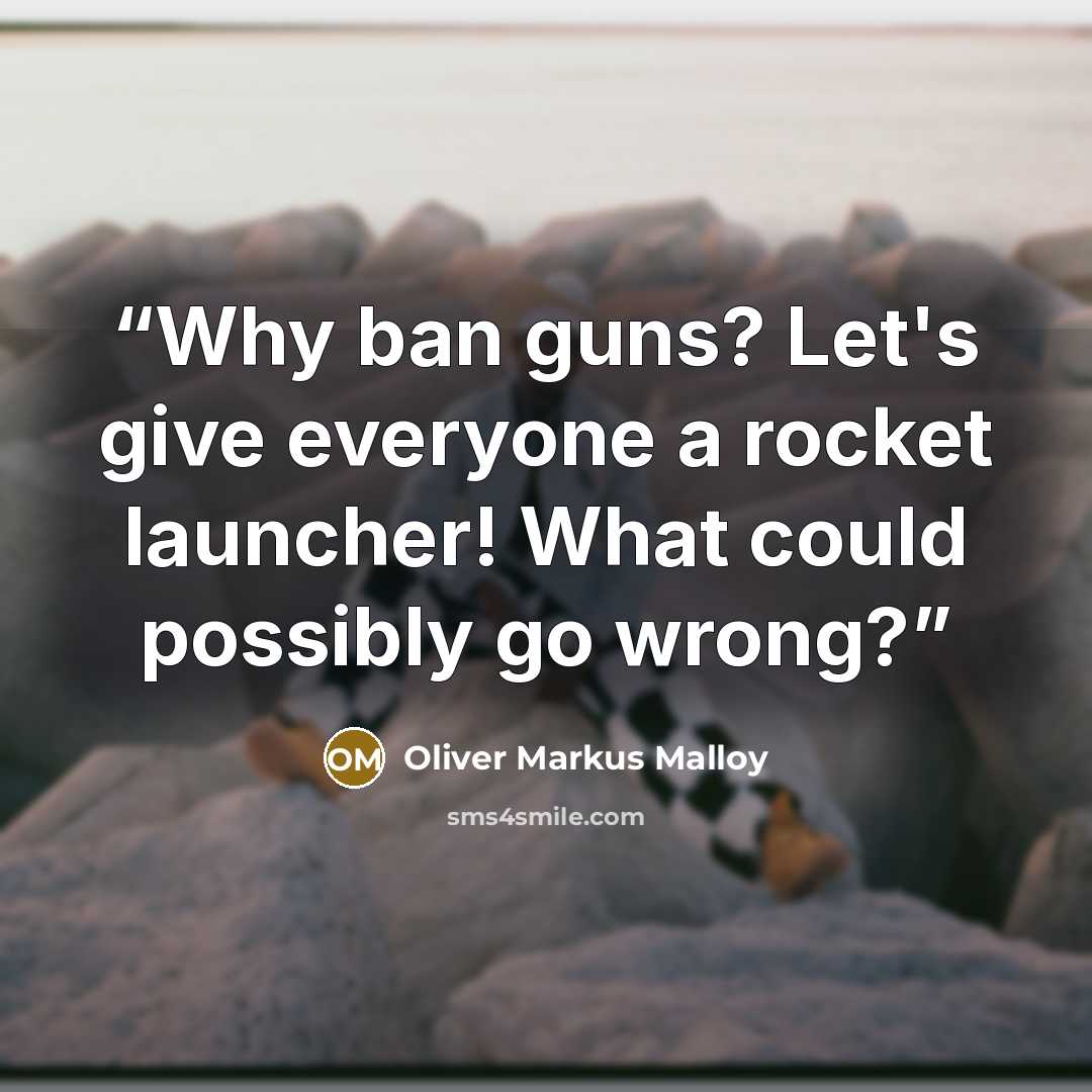 “Why ban guns? Let's give everyone a rocket launcher! What could possibly go wrong?” quote by Oliver Markus Malloy