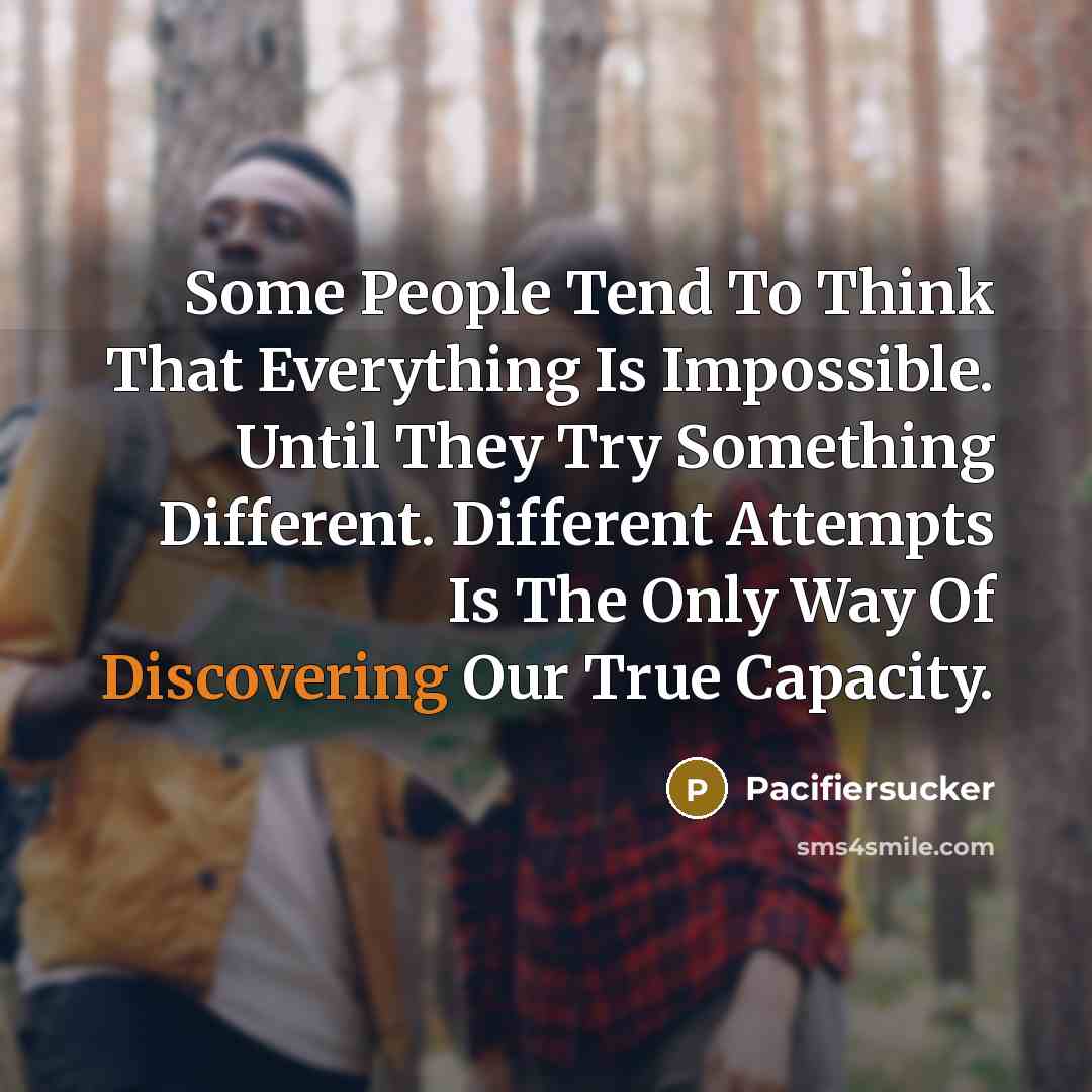 “Some People Tend To Think That Everything Is Impossible. Until They Try Something Different. Different Attempts Is The Only Way Of Discovering Our True Capacity.” quote by Pacifiersucker