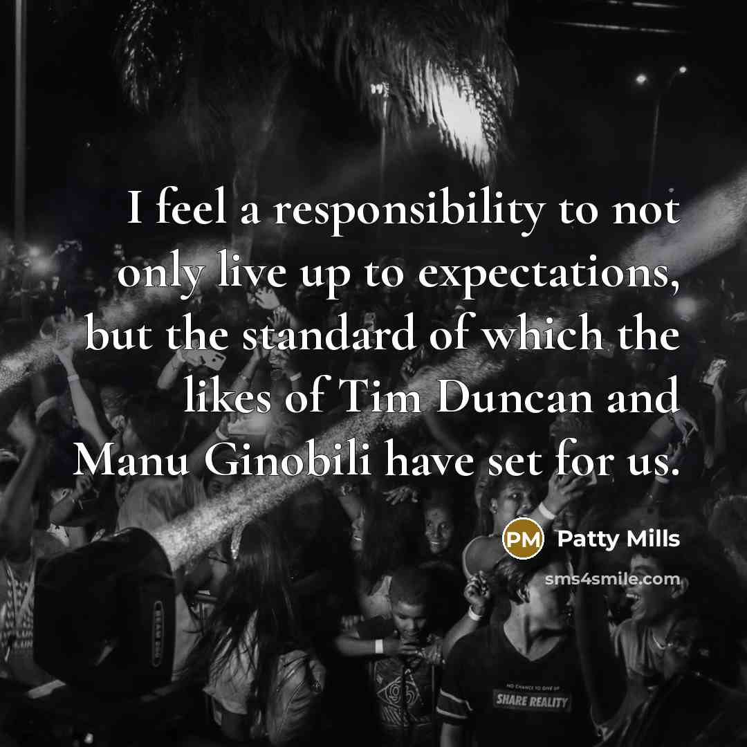 “I feel a responsibility to not only live up to expectations, but the standard of which the likes of Tim Duncan and Manu Ginobili have set for us.” quote by Patty Mills
