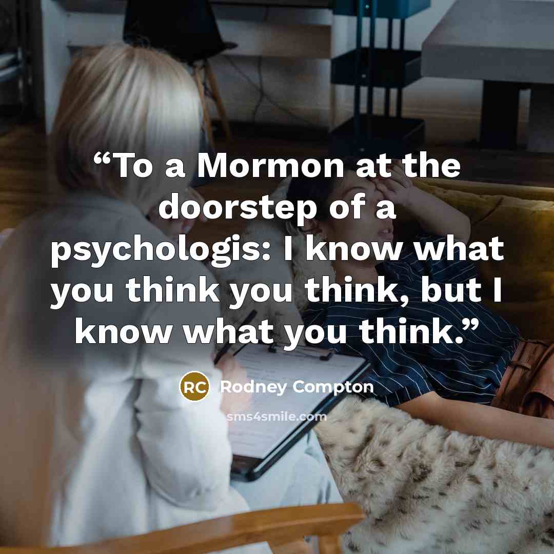 “To a Mormon at the doorstep of a psychologis: I know what you think you think, but I know what you think.” quote by Rodney Compton
