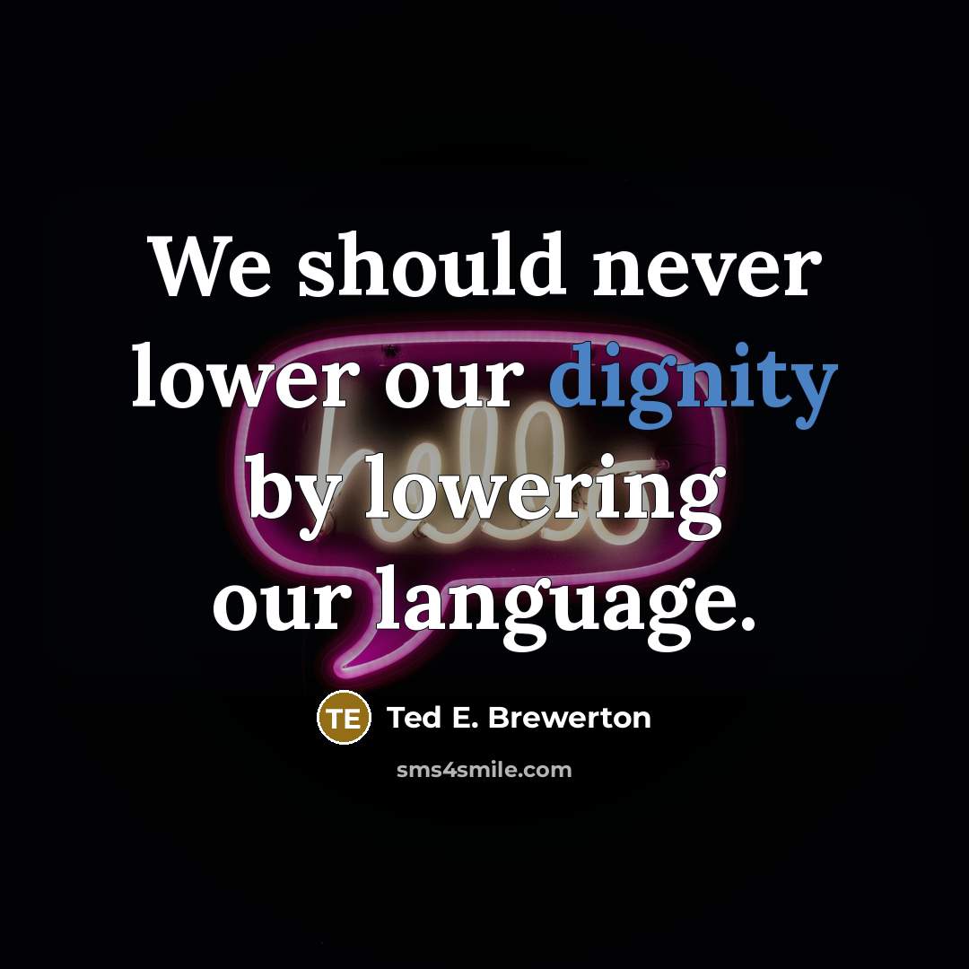 “We should never lower our dignity by lowering our language.” quote by Ted E. Brewerton