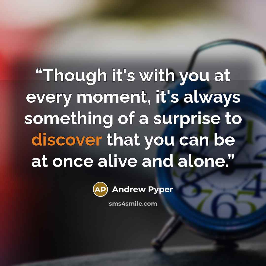 “Though it's with you at every moment, it's always something of a surprise to discover that you can be at once alive and alone.” quote by Andrew Pyper