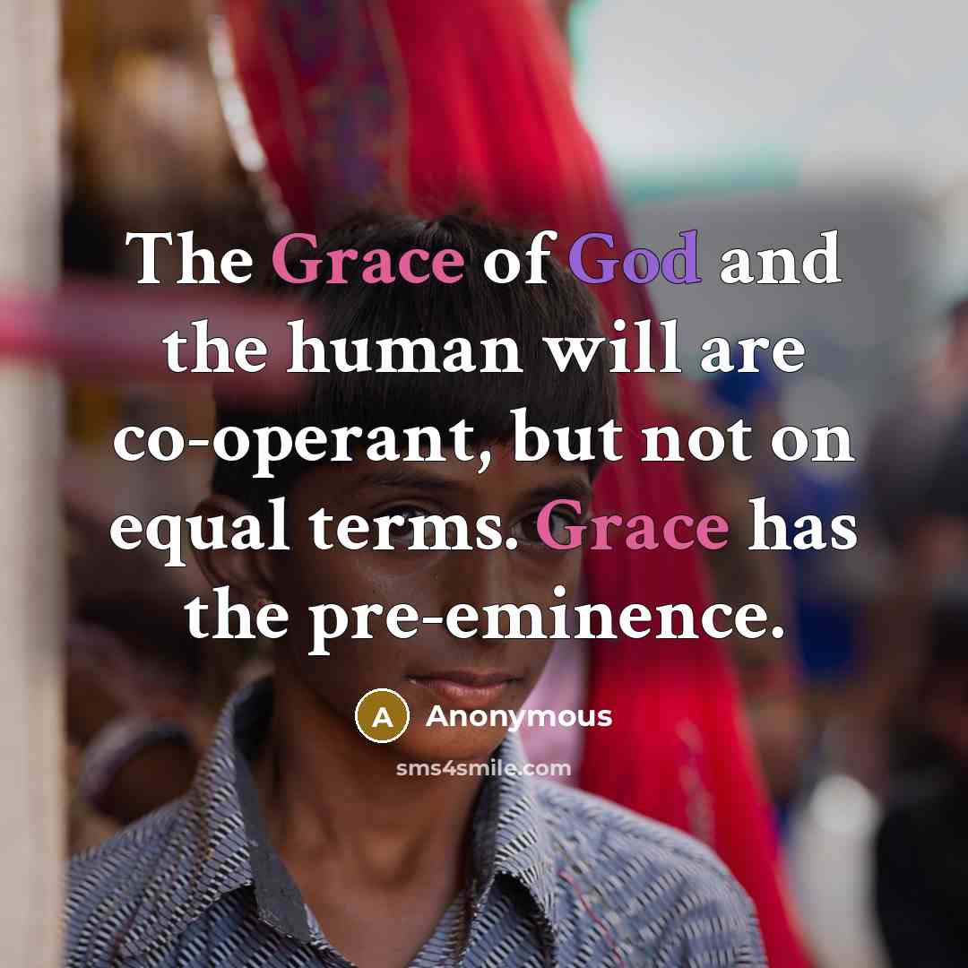 “The Grace of God and the human will are co-operant, but not on equal terms. Grace has the pre-eminence.” quote by Anonymous