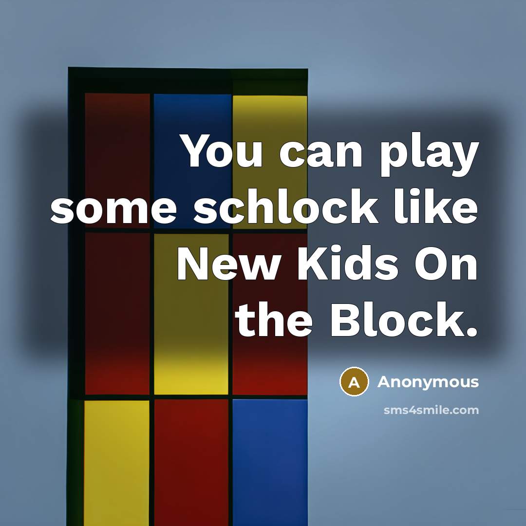 “You can play some schlock like New Kids On the Block.” quote by Anonymous