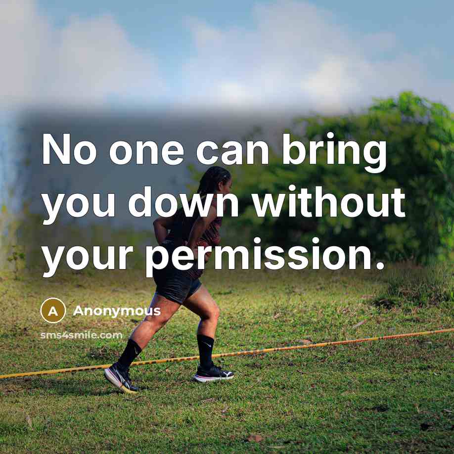 “No one can bring you down without your permission.” quote by Anonymous