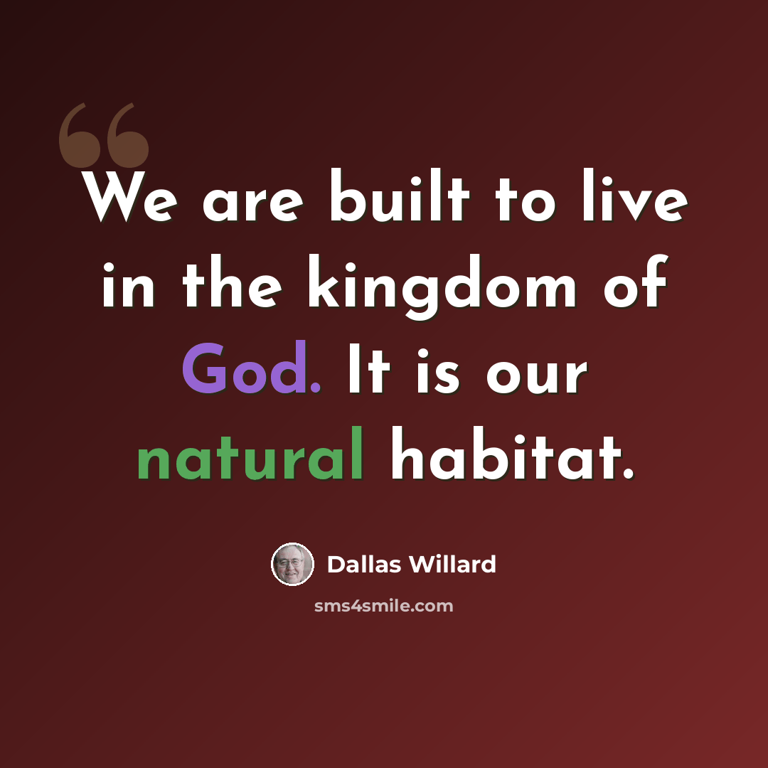 “We are built to live in the kingdom of God. It is our natural habitat.” quote by Dallas Willard