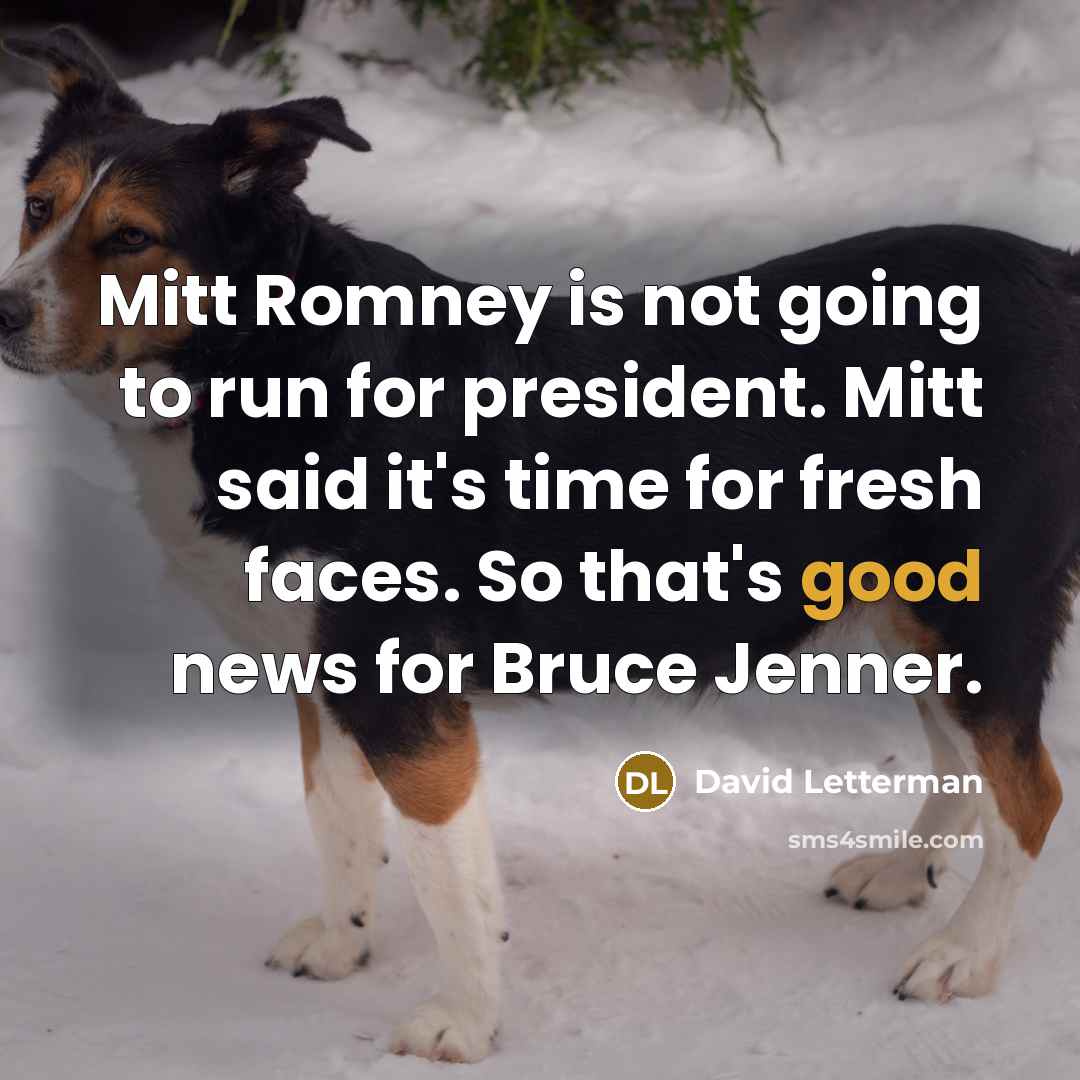 “Mitt Romney is not going to run for president. Mitt said it's time for fresh faces. So that's good news for Bruce Jenner.” quote by David Letterman