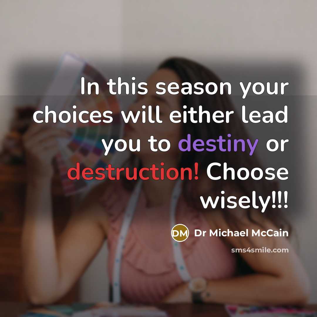 “In this season your choices will either lead you to destiny or destruction! Choose wisely!!!” quote by Dr Michael McCain