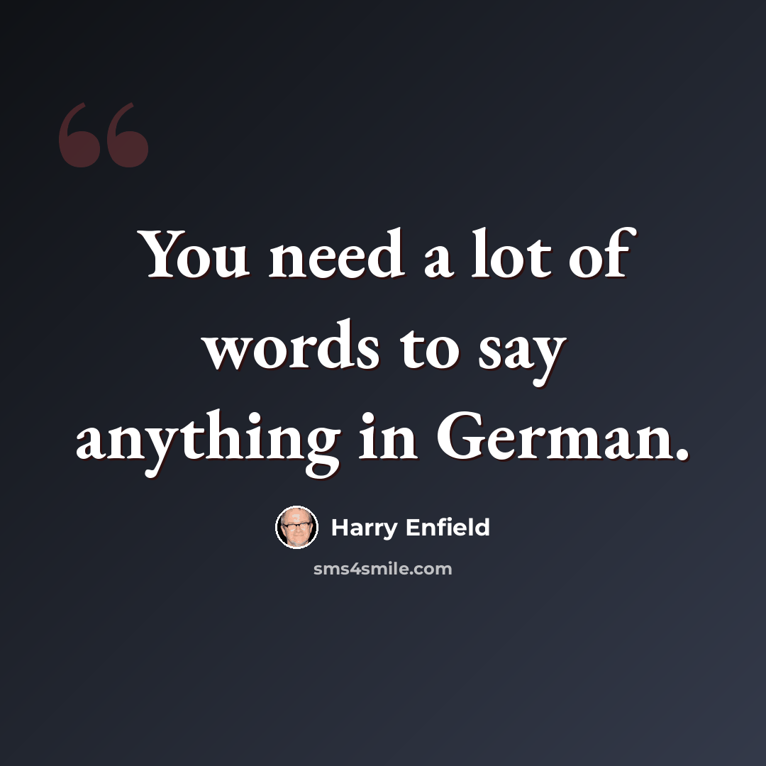 “You need a lot of words to say anything in German.” quote by Harry Enfield