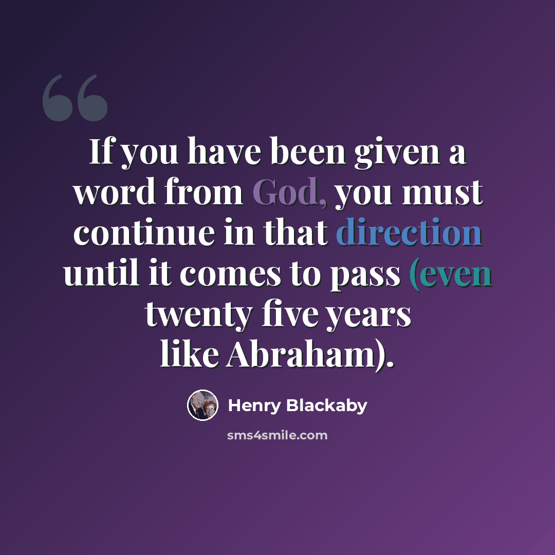 “If you have been given a word from God, you must continue in that direction until it comes to pass (even twenty five years like Abraham).” quote by Henry Blackaby