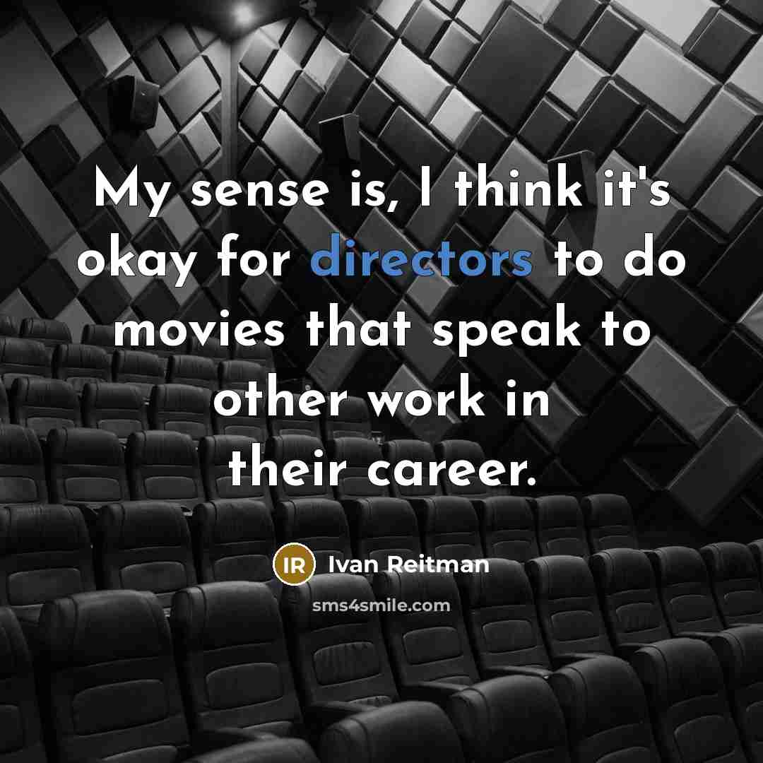 “My sense is, I think it's okay for directors to do movies that speak to other work in their career.” quote by Ivan Reitman