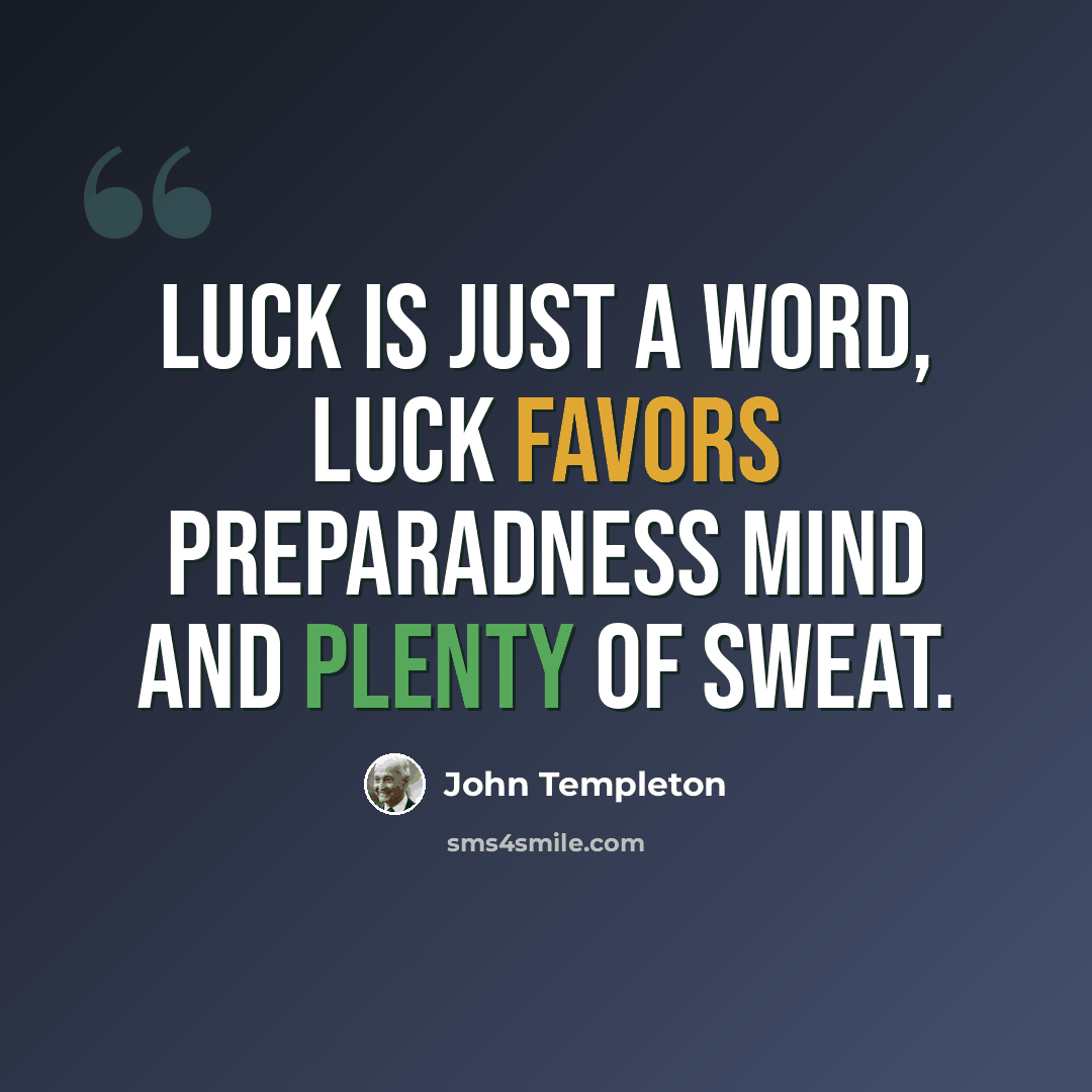 “Luck is just a word, luck favors preparadness mind and plenty of sweat.” quote by John Templeton