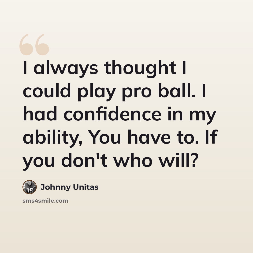 “I always thought I could play pro ball. I had confidence in my ability, You have to. If you don't who will?” quote by Johnny Unitas