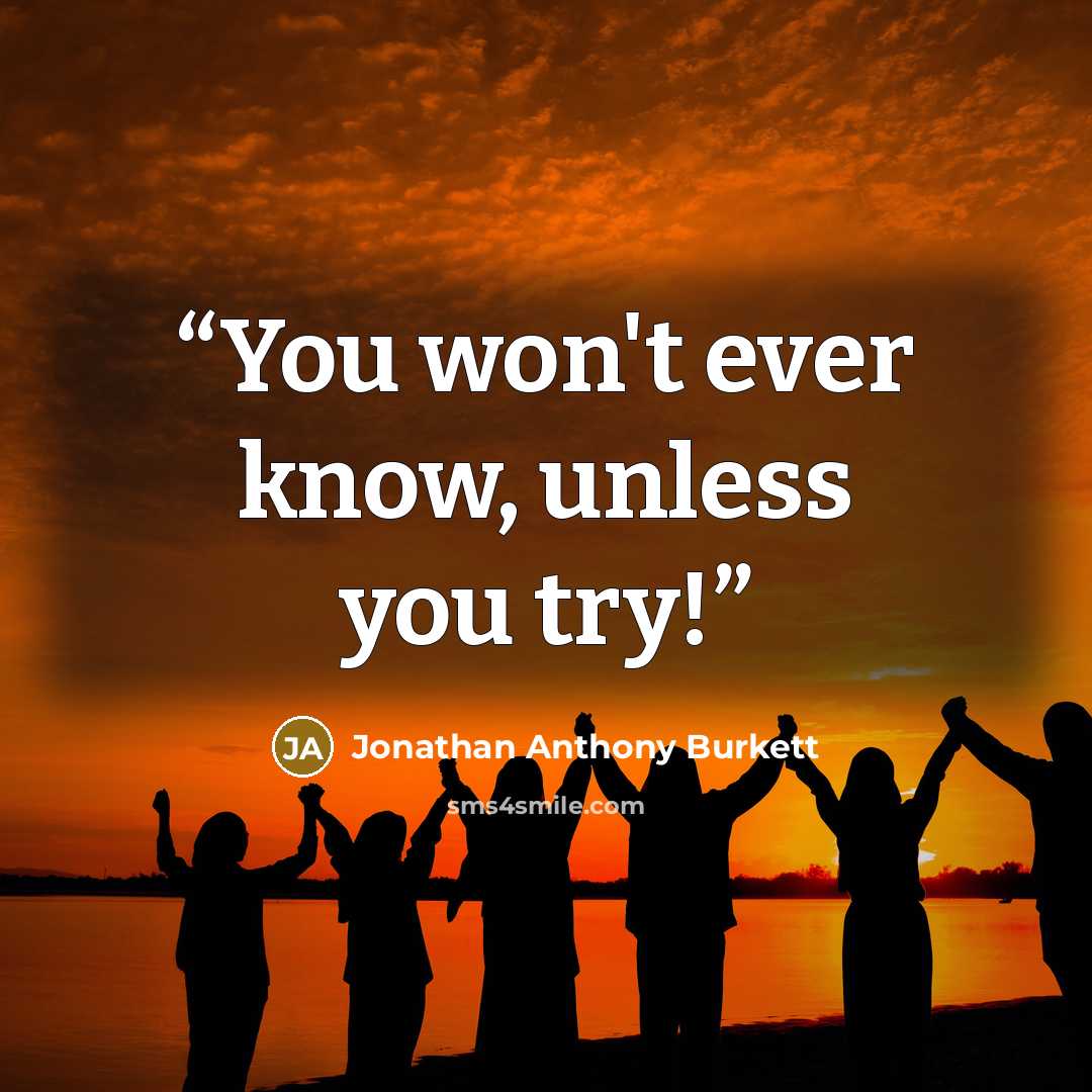 “You won't ever know, unless you try!” quote by Jonathan Anthony Burkett