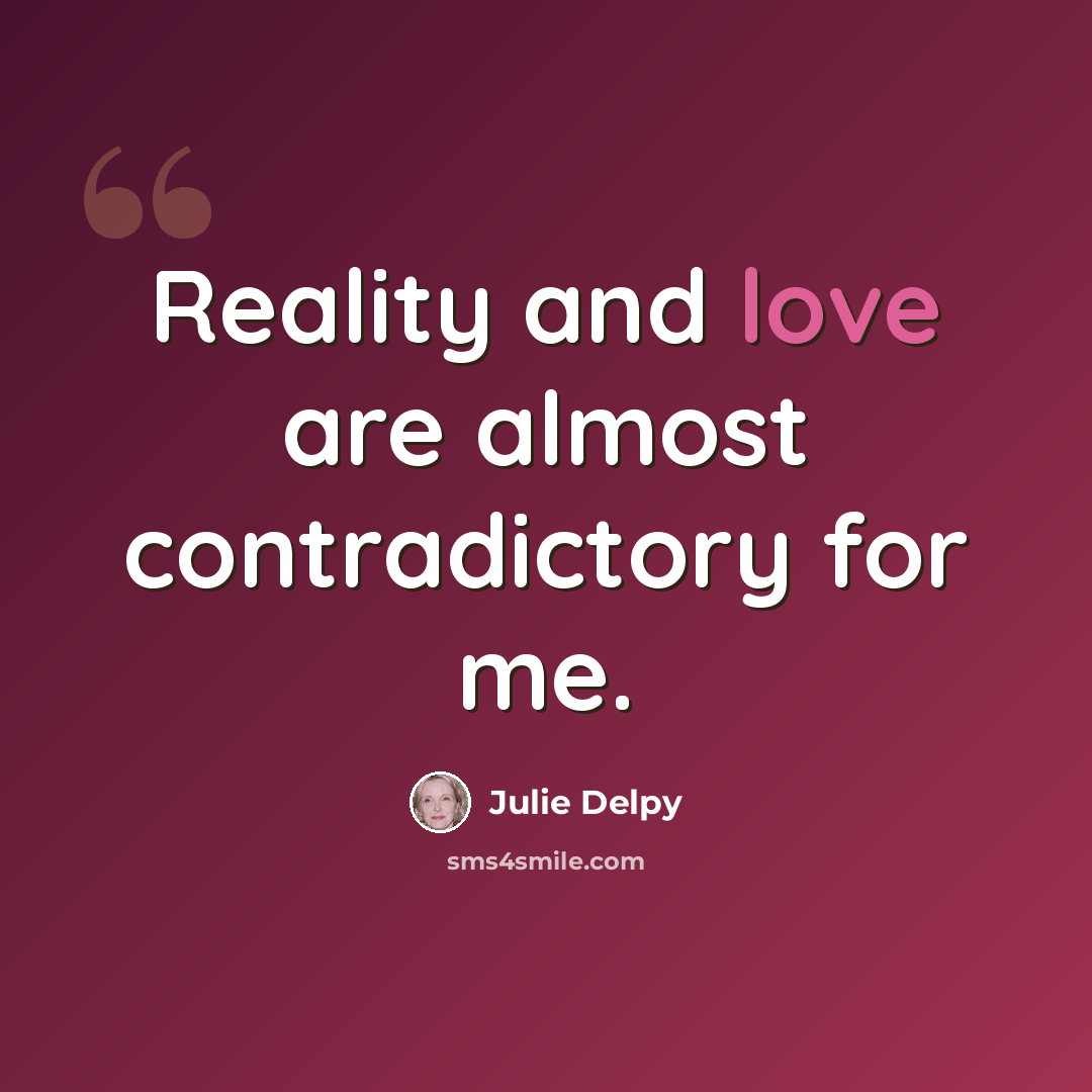 “Reality and love are almost contradictory for me.” quote by Julie Delpy