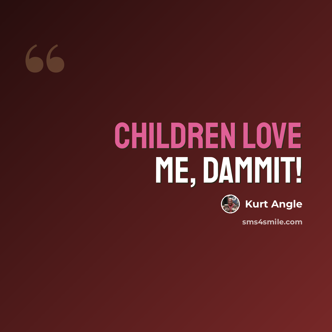 “Children love me, dammit!” quote by Kurt Angle