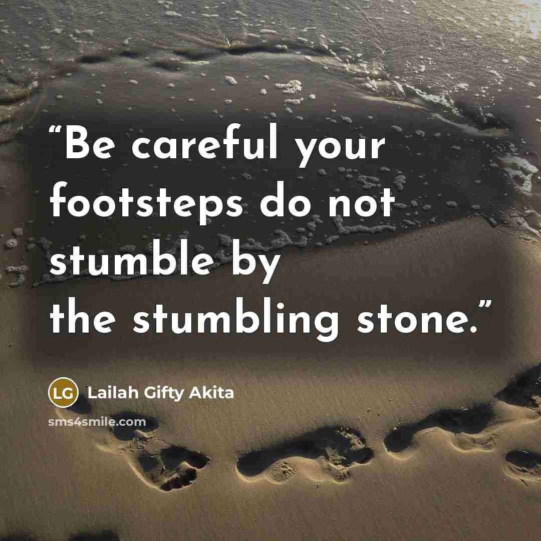 “Be careful your footsteps do not stumble by the stumbling stone.” quote by Lailah Gifty Akita