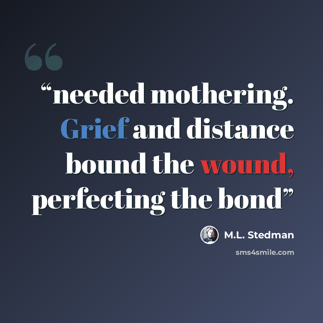 “needed mothering. Grief and distance bound the wound, perfecting the bond” quote by M.L. Stedman