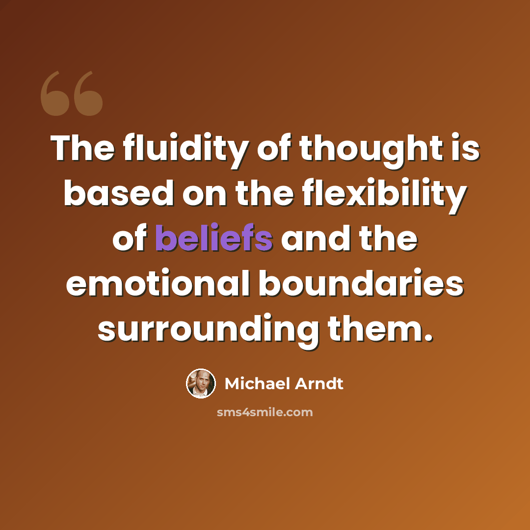 “The fluidity of thought is based on the flexibility of beliefs and the emotional boundaries surrounding them.” quote by Michael Arndt