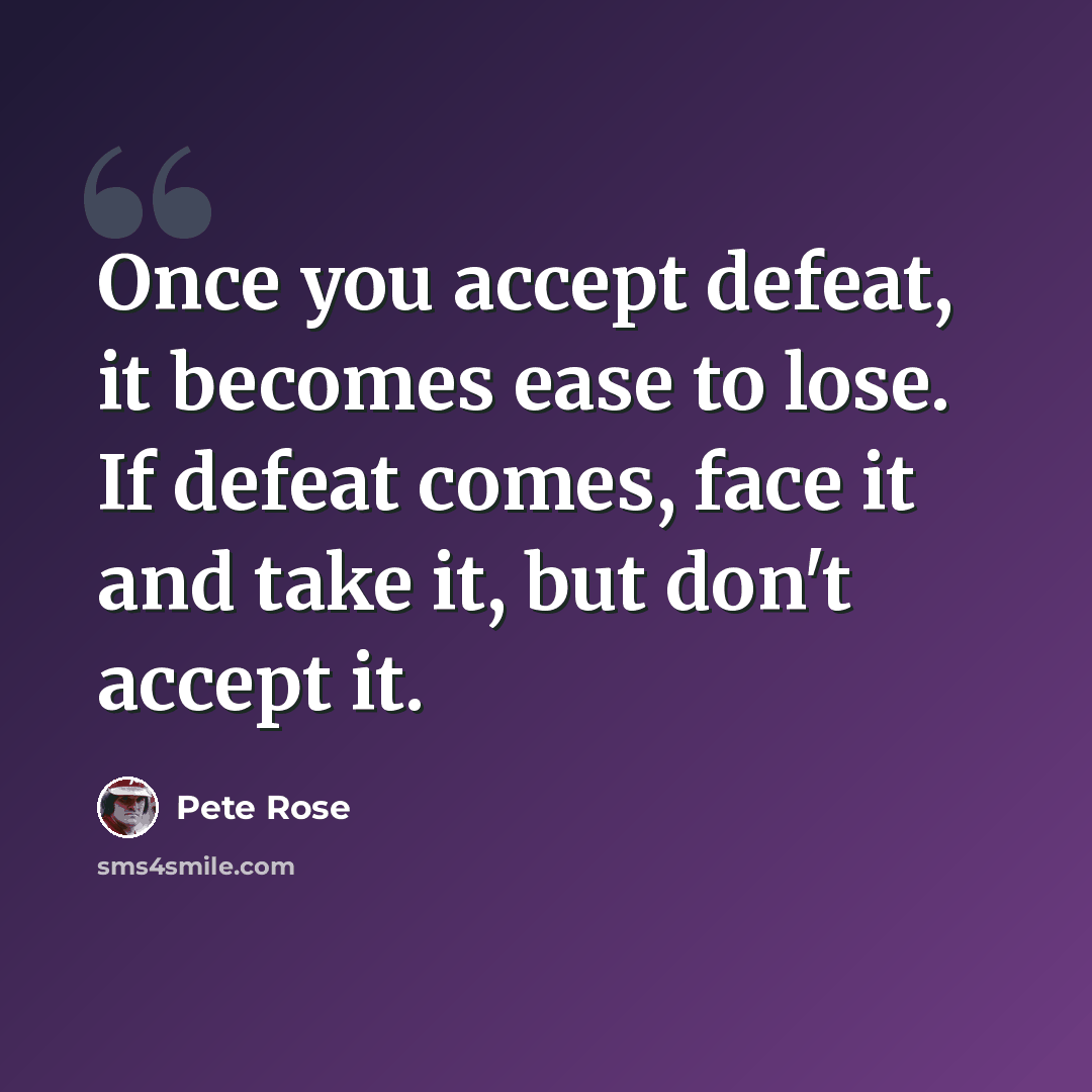 “Once you accept defeat, it becomes ease to lose. If defeat comes, face it and take it, but don't accept it.” quote by Pete Rose