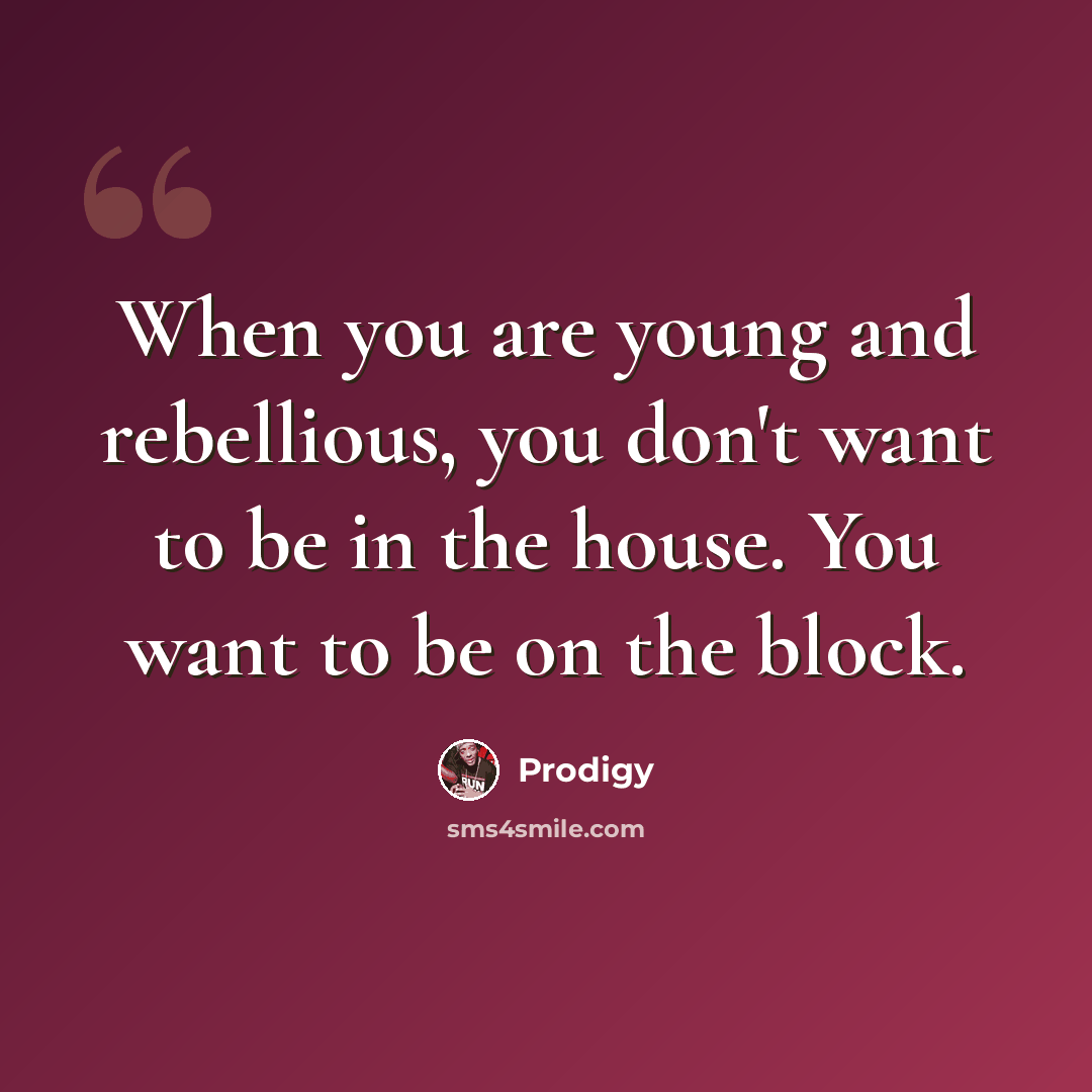 “When you are young and rebellious, you don't want to be in the house. You want to be on the block.” quote by Prodigy