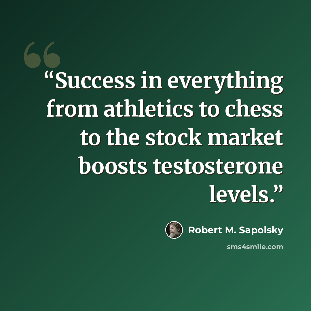 “Success in everything from athletics to chess to the stock market boosts testosterone levels.” quote by Robert M. Sapolsky