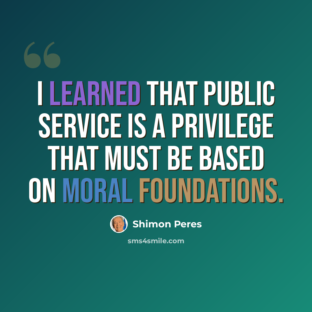 “I learned that public service is a privilege that must be based on moral foundations.” quote by Shimon Peres