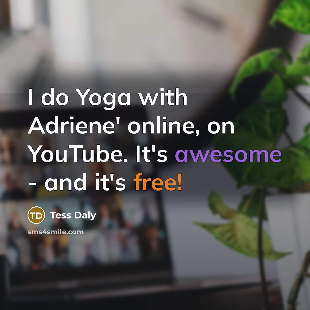 “I do Yoga with Adriene' online, on YouTube. It's awesome - and it's free!” quote by Tess Daly