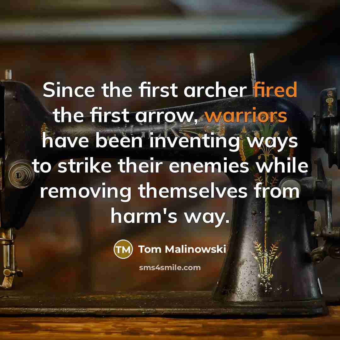 “Since the first archer fired the first arrow, warriors have been inventing ways to strike their enemies while removing themselves from harm's way.” quote by Tom Malinowski