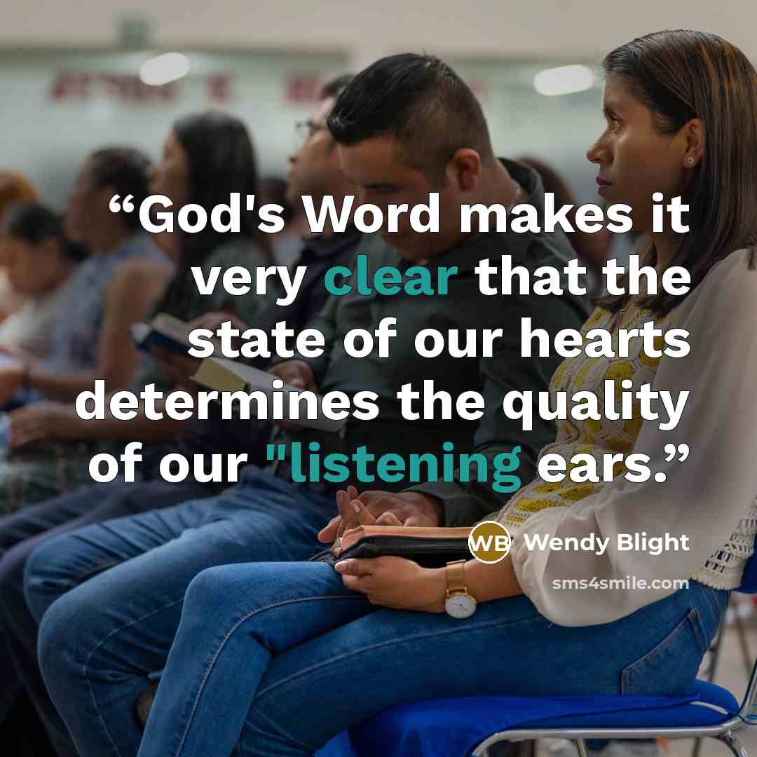 “God's Word makes it very clear that the state of our hearts determines the quality of our "listening ears.” quote by Wendy Blight