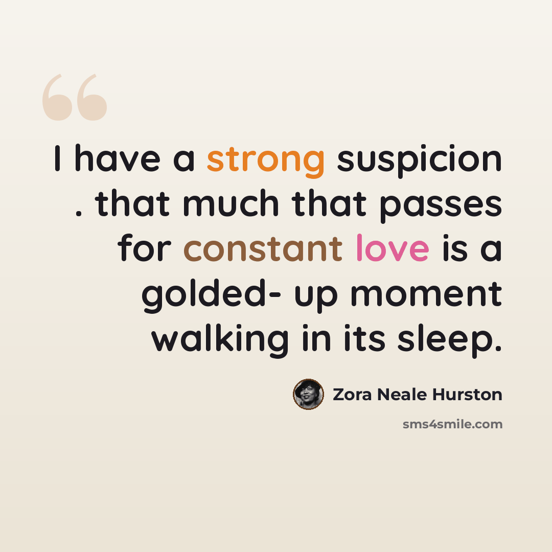 “I have a strong suspicion . that much that passes for constant love is a golded- up moment walking in its sleep.” quote by Zora Neale Hurston