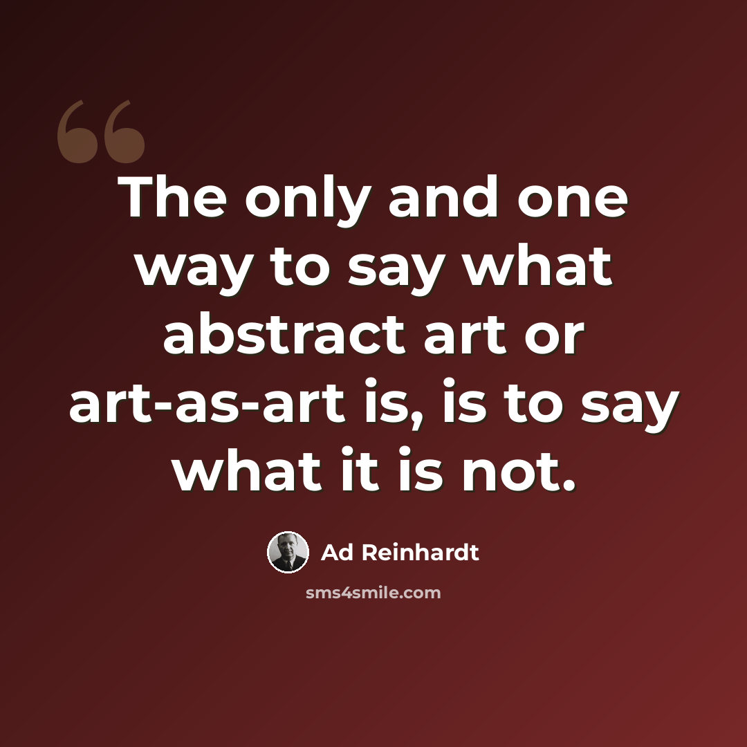 “The only and one way to say what abstract art or art-as-art is, is to say what it is not.” quote by Ad Reinhardt