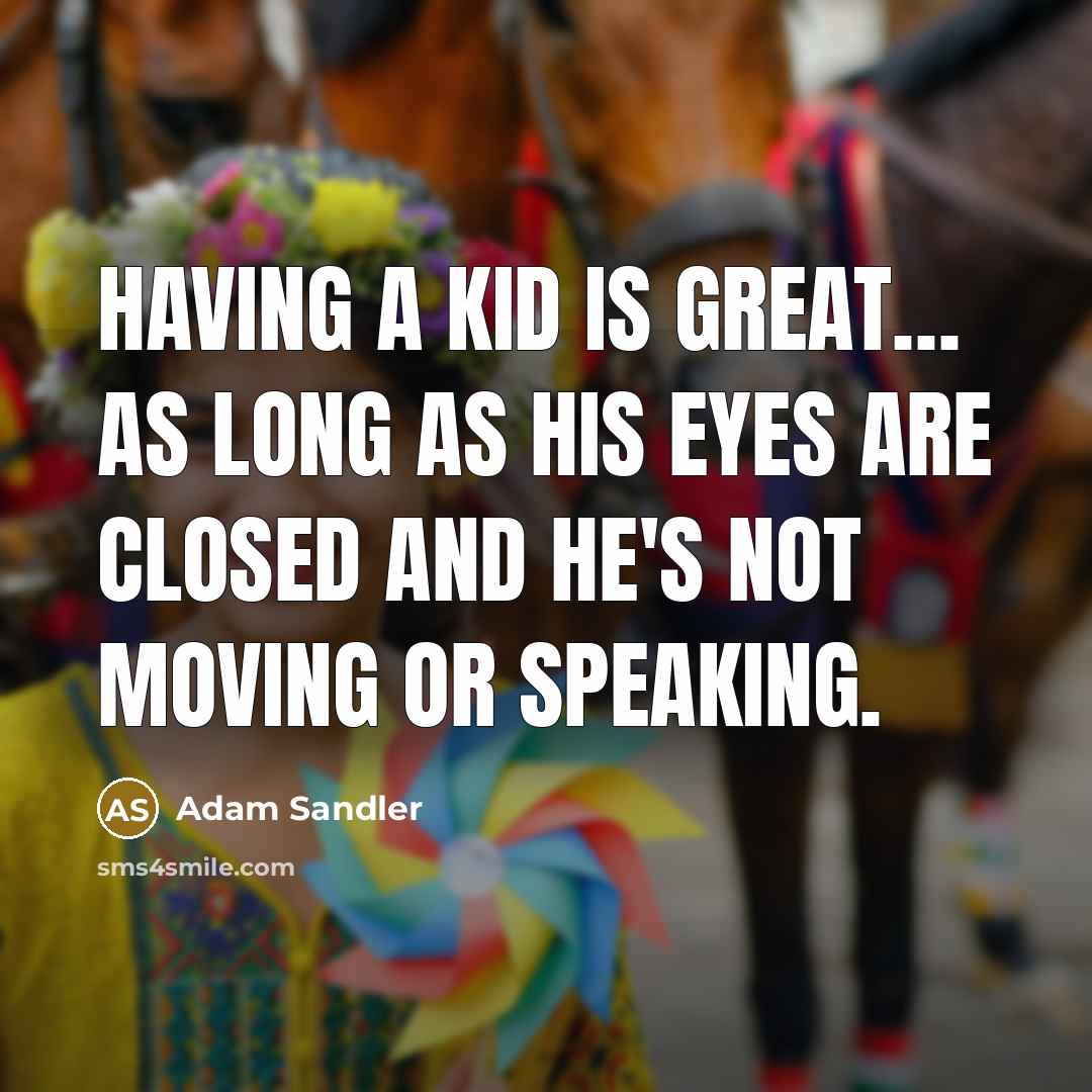 “Having a kid is great… as long as his eyes are closed and he's not moving or speaking.” quote by Adam Sandler