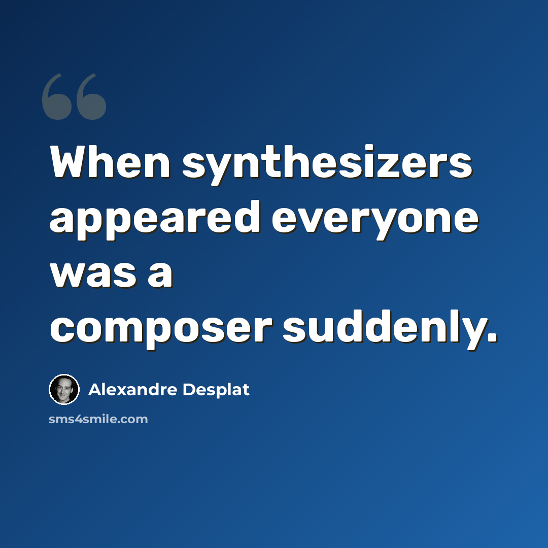 “When synthesizers appeared everyone was a composer suddenly.” quote by Alexandre Desplat