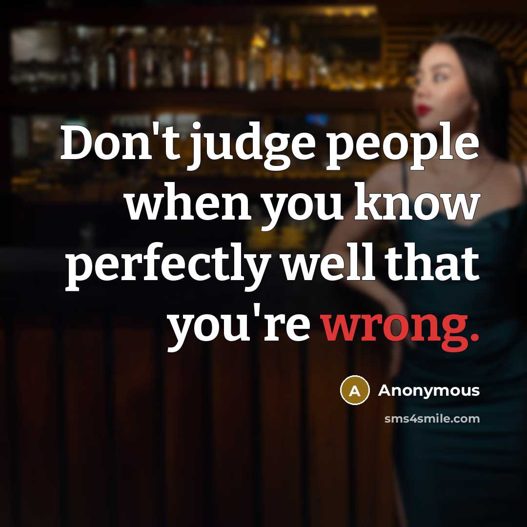 “Don't judge people when you know perfectly well that you're wrong.” quote by Anonymous