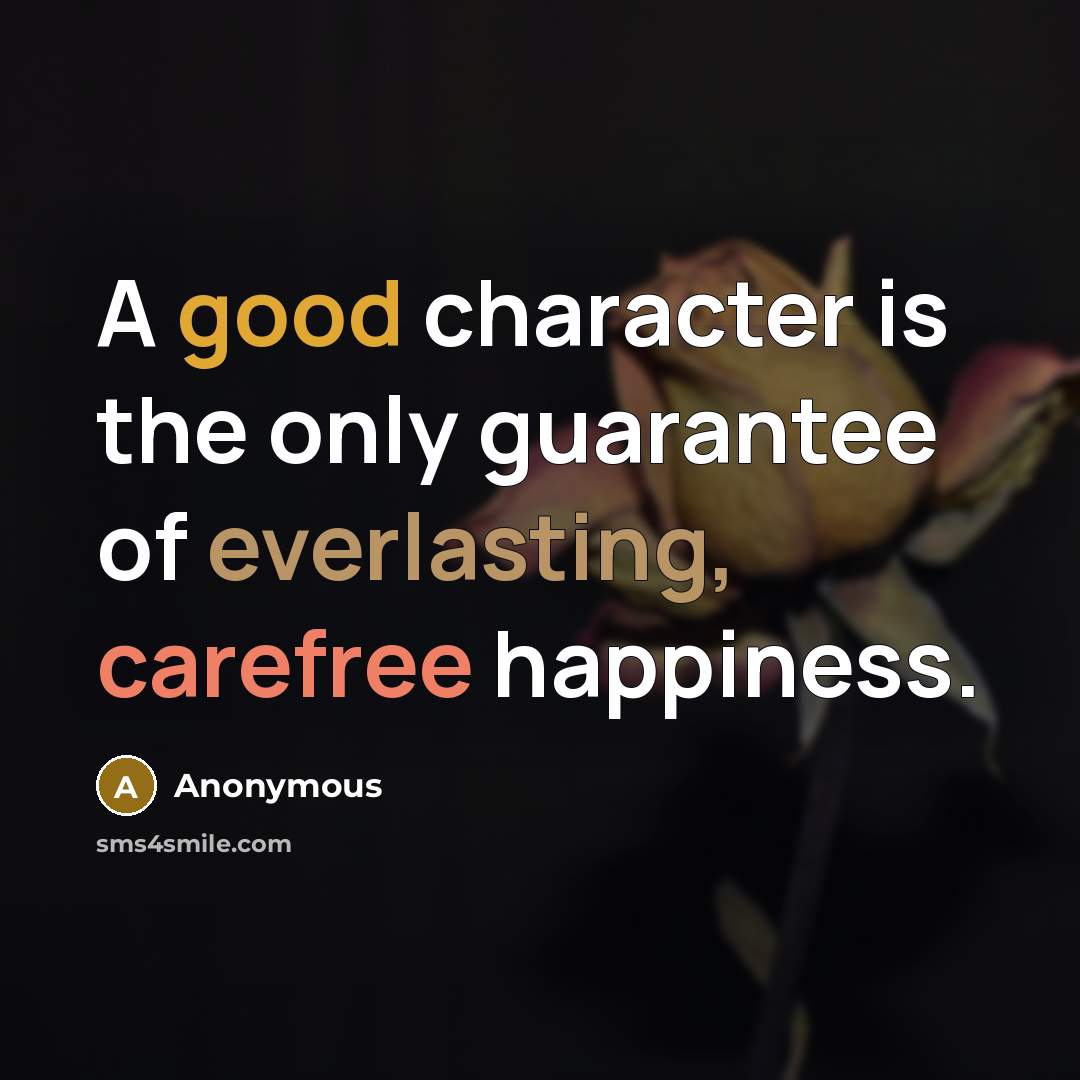 “A good character is the only guarantee of everlasting, carefree happiness.” quote by Anonymous