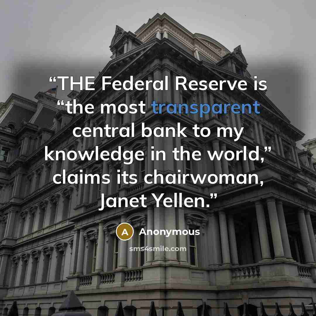 “THE Federal Reserve is “the most transparent central bank to my knowledge in the world,” claims its chairwoman, Janet Yellen.” quote by Anonymous