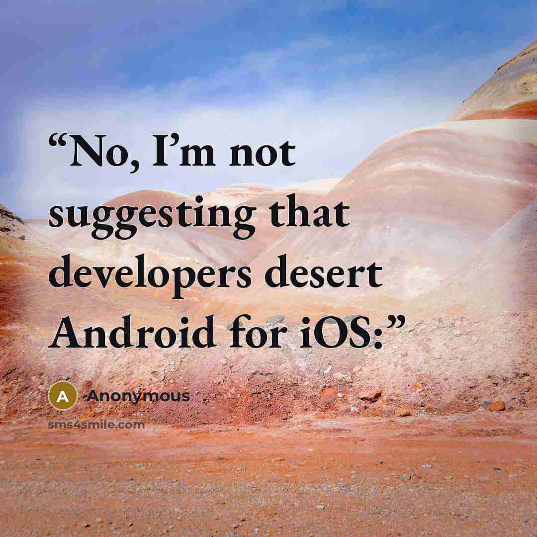 “No, I’m not suggesting that developers desert Android for iOS:” quote by Anonymous
