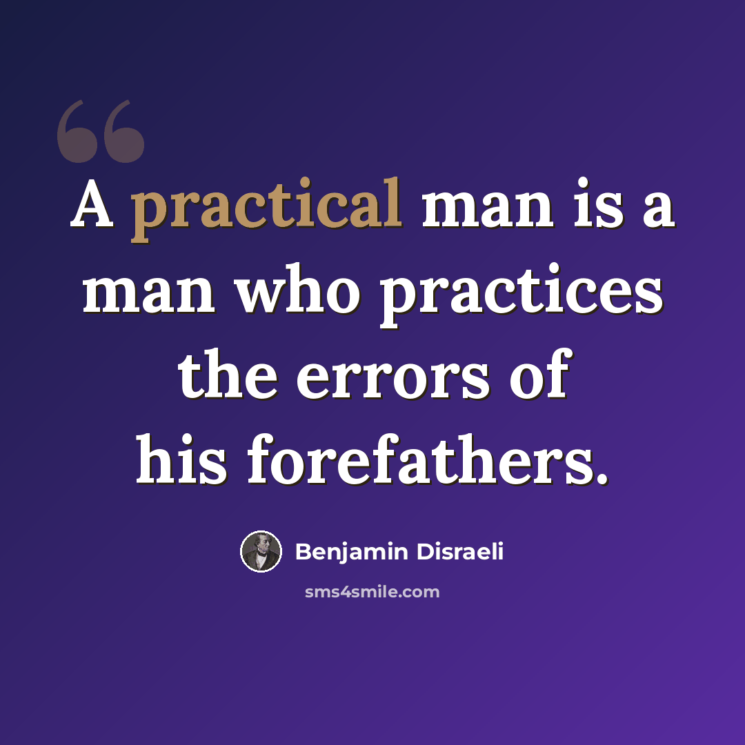 “A practical man is a man who practices the errors of his forefathers.” quote by Benjamin Disraeli