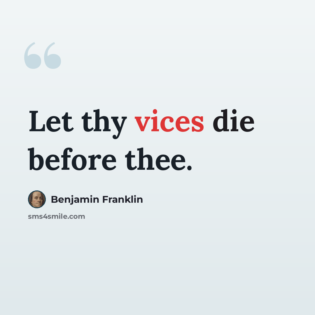 “Let thy vices die before thee.” quote by Benjamin Franklin