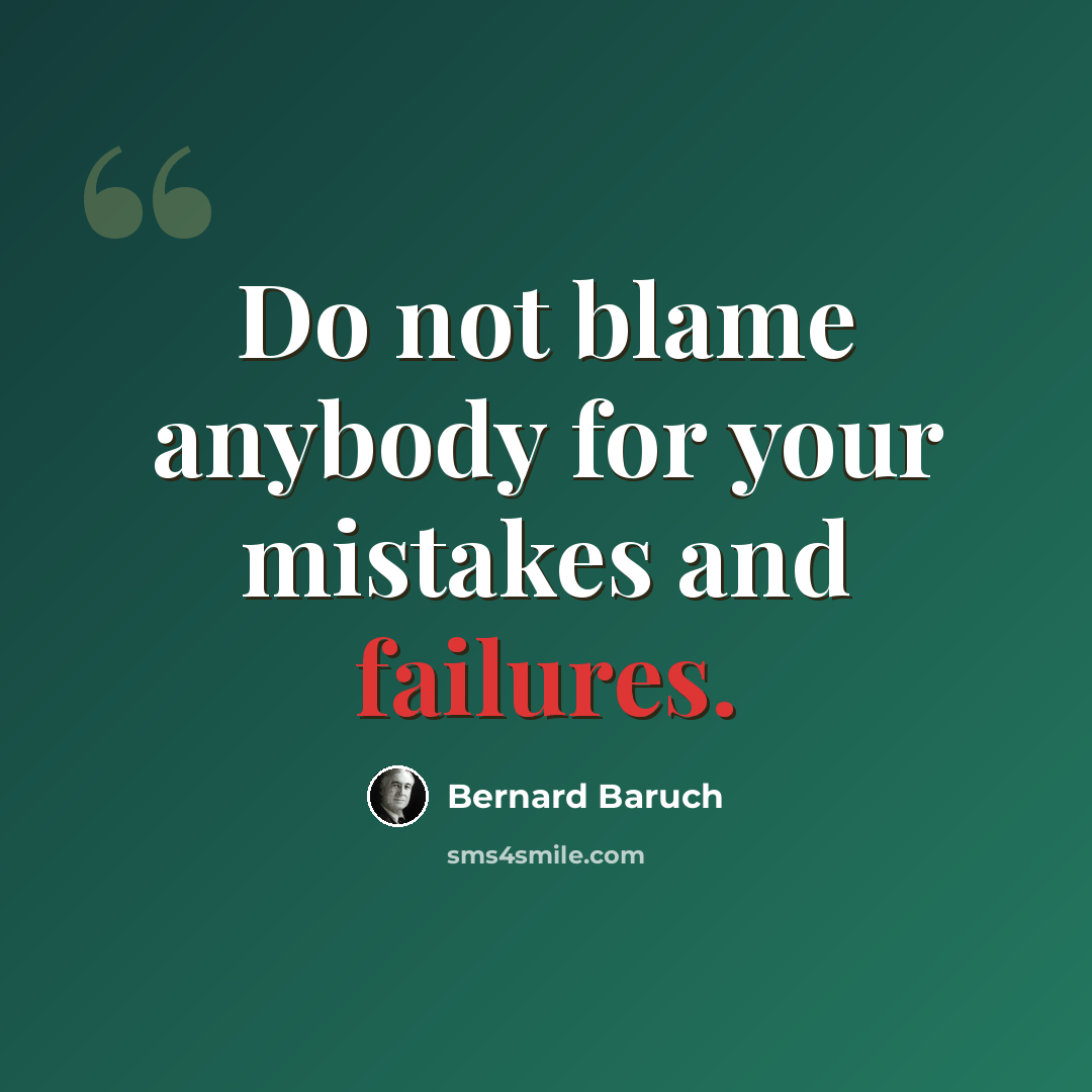 “Do not blame anybody for your mistakes and failures.” quote by Bernard Baruch