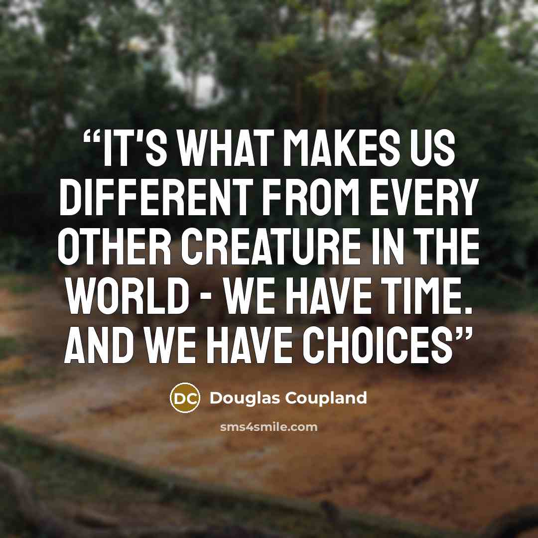 “It's what makes us different from every other creature in the world - we have time. And we have choices” quote by Douglas Coupland