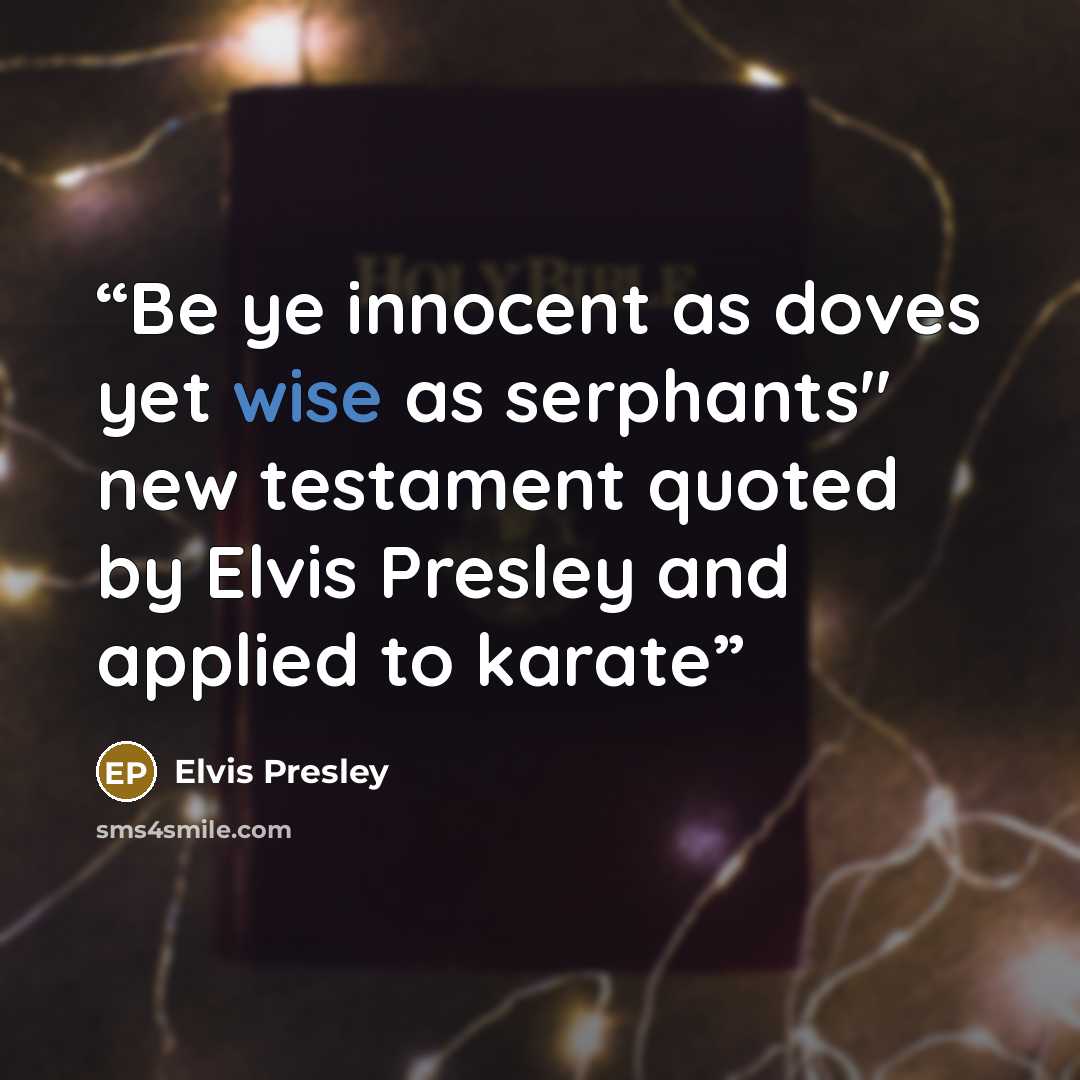 “Be ye innocent as doves yet wise as serphants" new testament quoted by Elvis Presley and applied to karate” quote by Elvis Presley