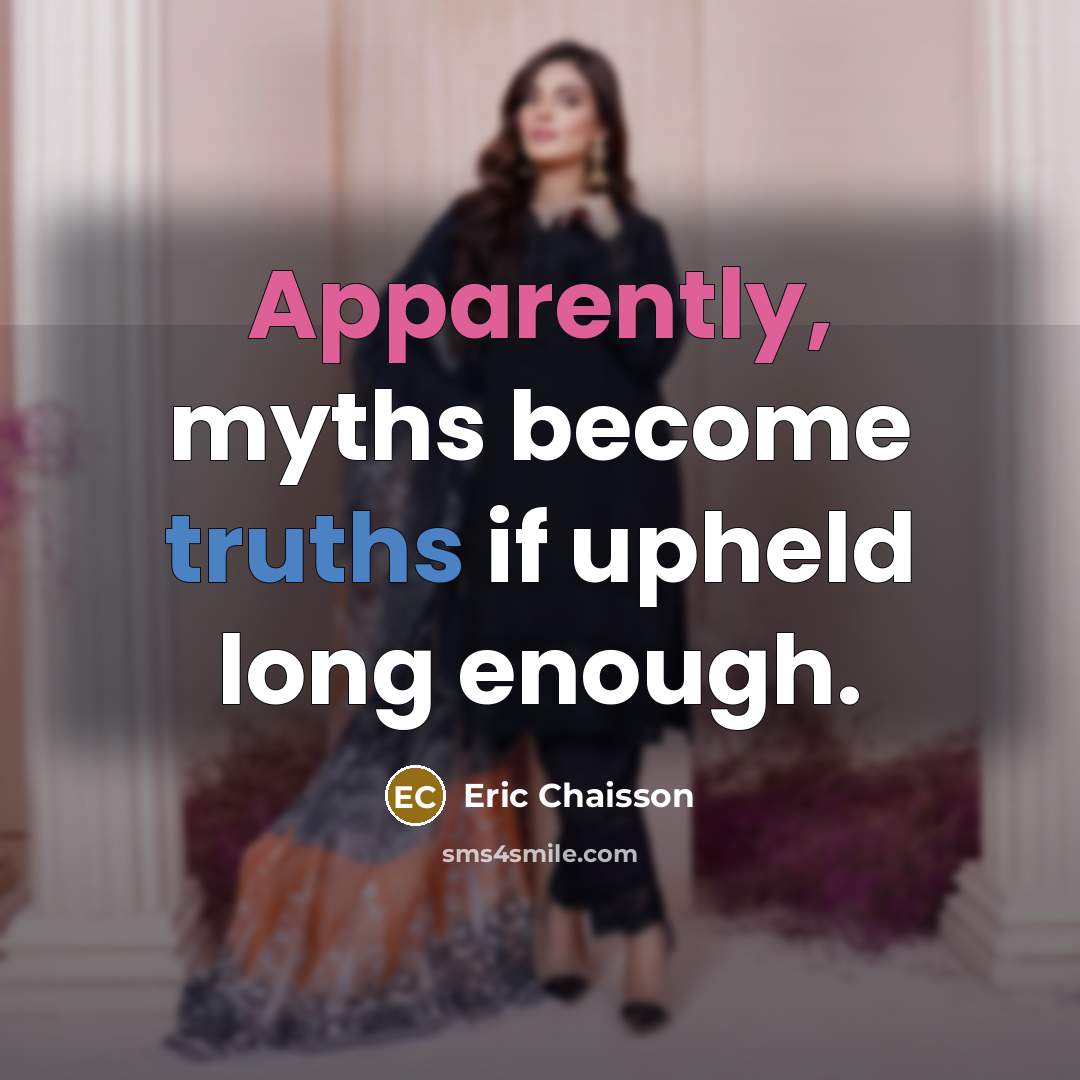 “Apparently, myths become truths if upheld long enough.” quote by Eric Chaisson