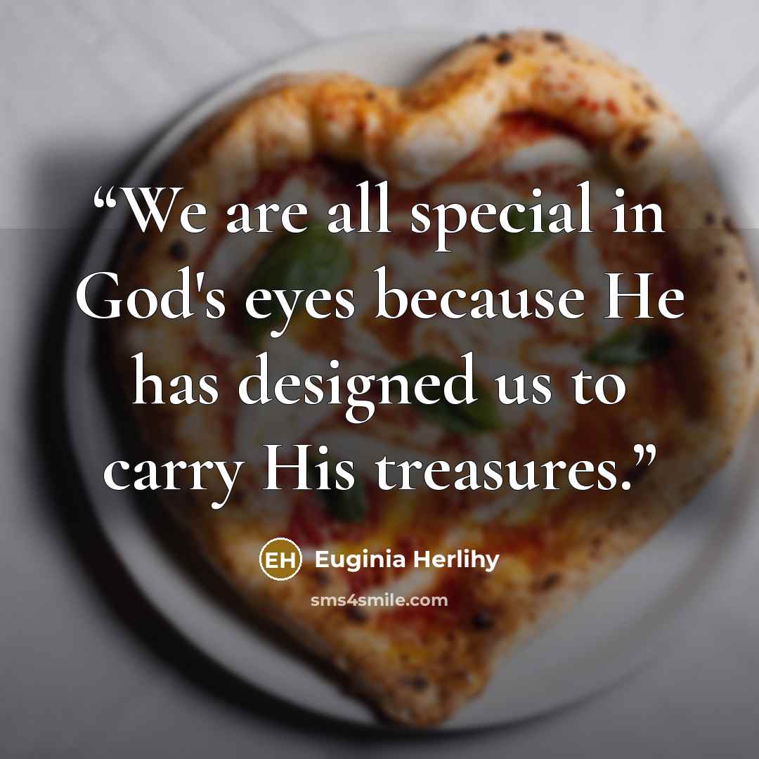 “We are all special in God's eyes because He has designed us to carry His treasures.” quote by Euginia Herlihy