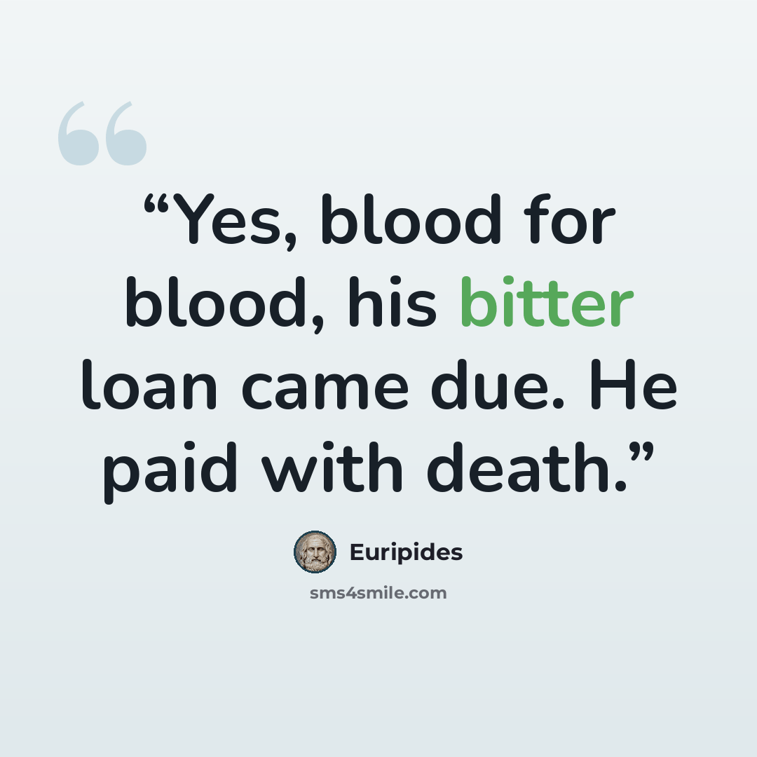“Yes, blood for blood, his bitter loan came due. He paid with death.” quote by Euripides