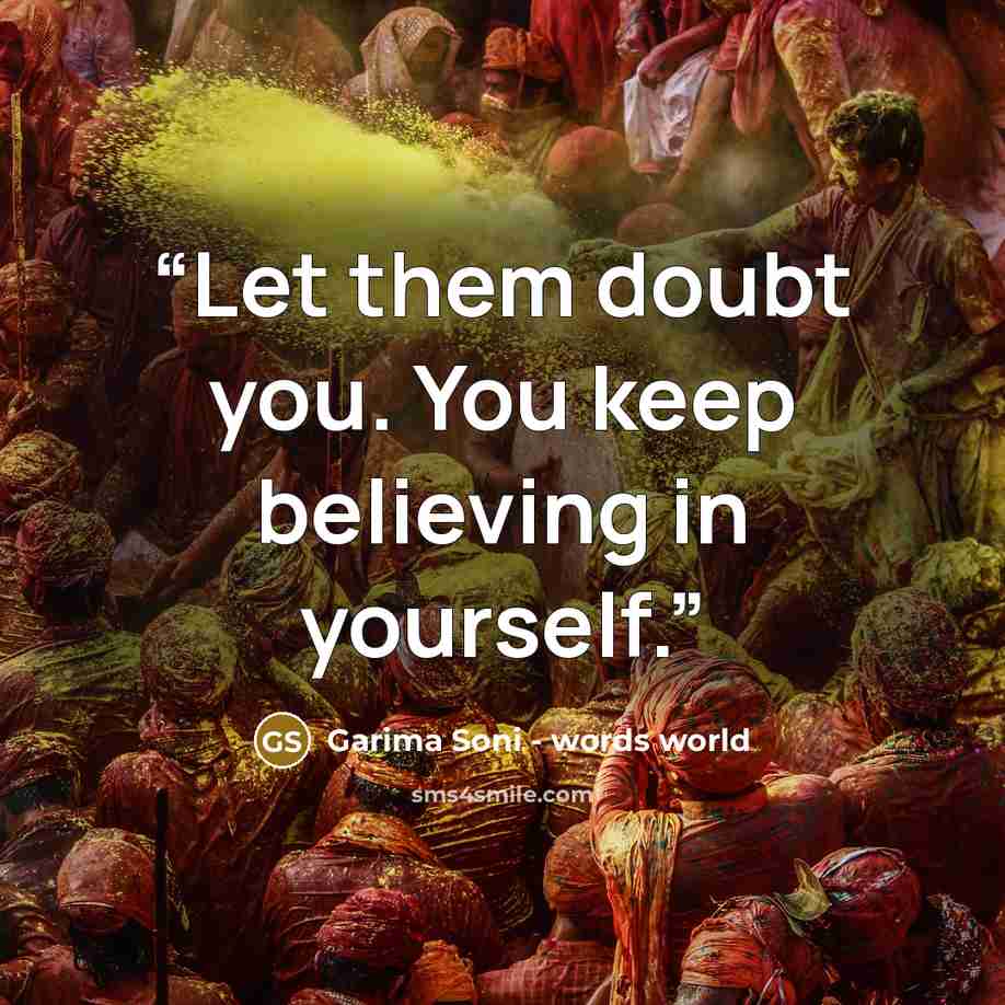 “Let them doubt you. You keep believing in yourself.” quote by Garima Soni - words world