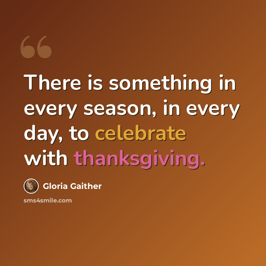 “There is something in every season, in every day, to celebrate with thanksgiving.” quote by Gloria Gaither